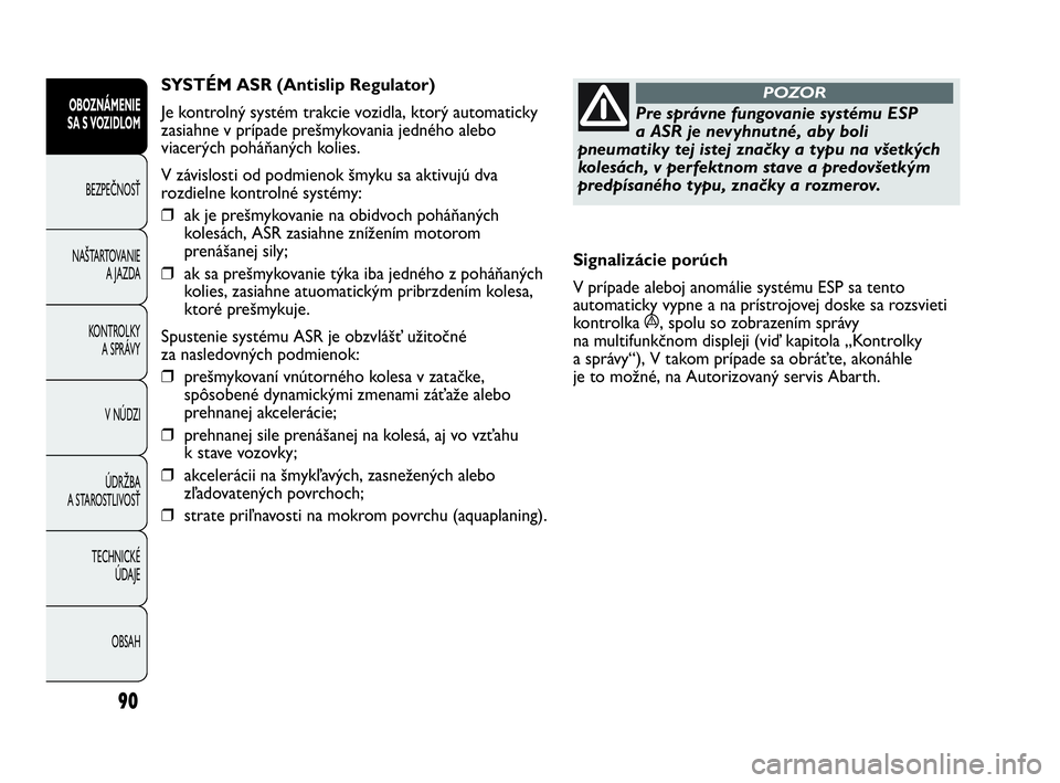 Abarth Punto 2013  Návod na použitie a údržbu (in Slovak) 90
OBOZNÁMENIE
SA S VOZIDLOM
BEZPEČNOSŤ
NAŠTARTOVANIE
A JAZDA
KONTROLKY 
A SPRÁVY
V NÚDZI
ÚDRŽBA 
A STAROSTLIVOSŤ
TECHNICKÉ 
ÚDAJE
OBSAH
Pre správne fungovanie systému ESP
a ASR je nevyhn