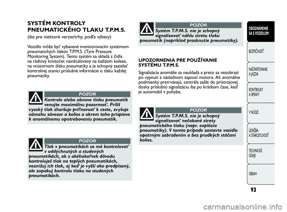 Abarth Punto 2017  Návod na použitie a údržbu (in Slovak) 93
OBOZNÁMENIE 
SA S VOZIDLOM
BEZPEČNOSŤ
NAŠTARTOVANIE
A JAZDA
KONTROLKY 
A SPRÁVY
V NÚDZI
ÚDRŽBA 
A STAROSTLIVOSŤ
TECHNICKÉ 
ÚDAJE
OBSAH
SYSTÉM KONTROLY
PNEUMATICKÉHO TLAKU T.P.M.S.
(iba