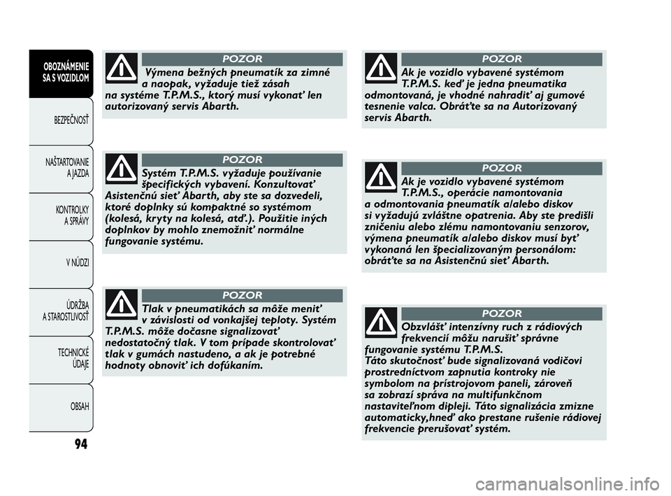 Abarth Punto 2015  Návod na použitie a údržbu (in Slovak) 94
OBOZNÁMENIE
SA S VOZIDLOM
BEZPEČNOSŤ
NAŠTARTOVANIE
A JAZDA
KONTROLKY 
A SPRÁVY
V NÚDZI
ÚDRŽBA 
A STAROSTLIVOSŤ
TECHNICKÉ 
ÚDAJE
OBSAH
Výmena bežných pneumatík za zimné
a naopak, vy�