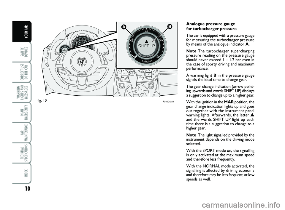 Abarth 500 2008  Owner handbook (in English) 10
SAFETY
DEVICES
CORRECT USE
OF THE 
CAR 
WARNING
LIGHTS AND
MESSAGES
IN AN
EMERGENCY
CAR
MAINTENANCE
TECHNICAL
SPECIFICATIONS
INDEX
YOUR CAR
F0S0010Ab
Analogue pressure gauge
for turbocharger pressu