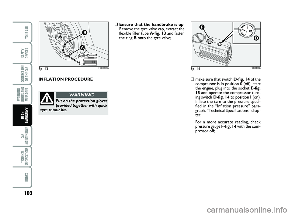 Abarth 500 2010  Owner handbook (in English) 102
WARNING
LIGHTS AND
MESSAGES
CAR
MAINTENANCE
TECHNICAL
SPECIFICATIONS
IINDEX
YOUR CAR
SAFETY
DEVICES
CORRECT USE
OF THE 
CAR
IN AN
EMERGENCY
fig. 14F0S087Abfig. 13
A
B
F0S086Ab
INFLATION PROCEDURE 