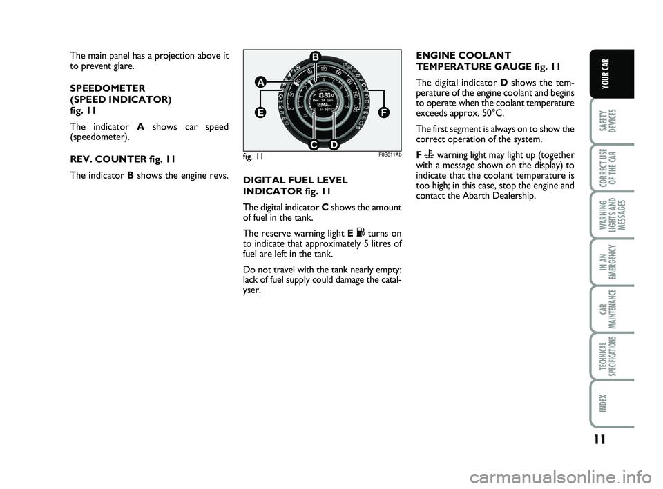 Abarth 500 2008  Owner handbook (in English) 11
SAFETY
DEVICES
CORRECT USE
OF THE 
CAR 
WARNING
LIGHTS AND
MESSAGES
IN AN
EMERGENCY
CAR
MAINTENANCE
TECHNICAL
SPECIFICATIONS
INDEX
YOUR CAR
The main panel has a projection above it
to prevent glare