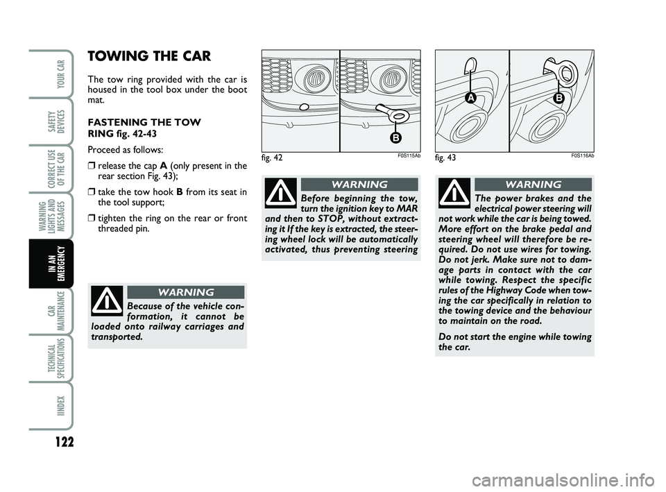 Abarth 500 2008  Owner handbook (in English) 122
WARNING
LIGHTS AND
MESSAGES
CAR
MAINTENANCE
TECHNICAL
SPECIFICATIONS
IINDEX
YOUR CAR
SAFETY
DEVICES
CORRECT USE
OF THE 
CAR
IN AN
EMERGENCY
TOWING THE CAR
The tow ring provided with the car is
hou