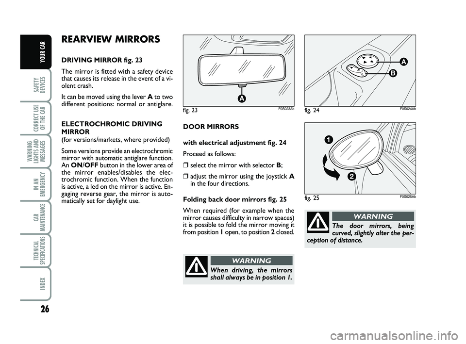 Abarth 500 2008  Owner handbook (in English) 26
SAFETY
DEVICES
CORRECT USE
OF THE 
CAR 
WARNING
LIGHTS AND
MESSAGES
IN AN
EMERGENCY
CAR
MAINTENANCE
TECHNICAL
SPECIFICATIONS
INDEX
YOUR CAR
The door mirrors, being
curved, slightly alter the per-
c