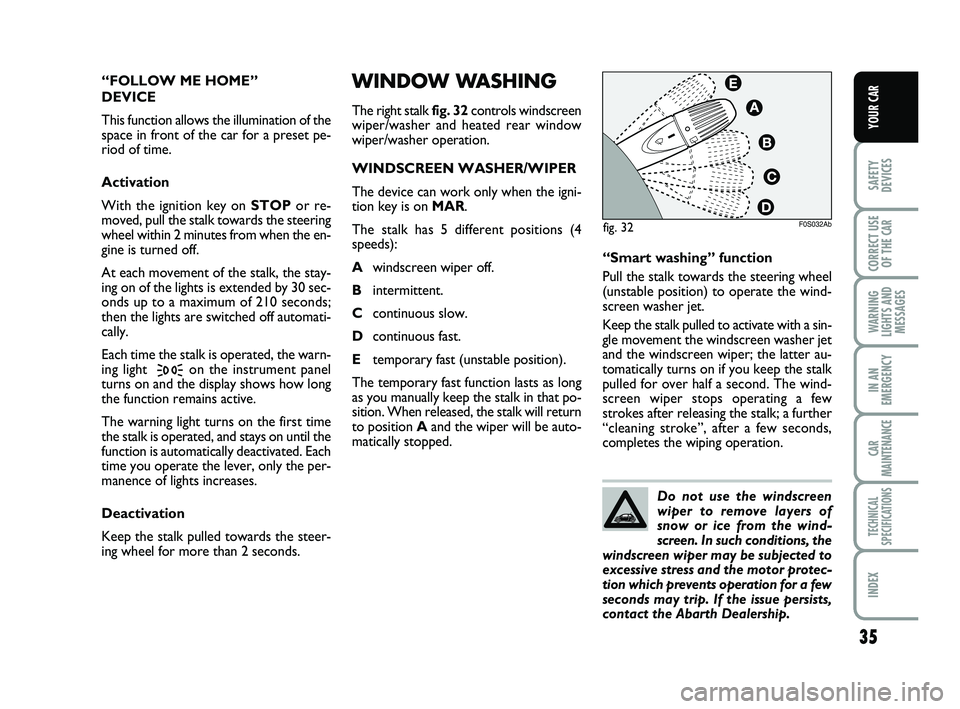 Abarth 500 2010  Owner handbook (in English) 35
SAFETY
DEVICES
CORRECT USE
OF THE 
CAR 
WARNING
LIGHTS AND
MESSAGES
IN AN
EMERGENCY
CAR
MAINTENANCE
TECHNICAL
SPECIFICATIONS
INDEX
YOUR CAR
WINDOW WASHING
The right stalk fig. 32controls windscreen