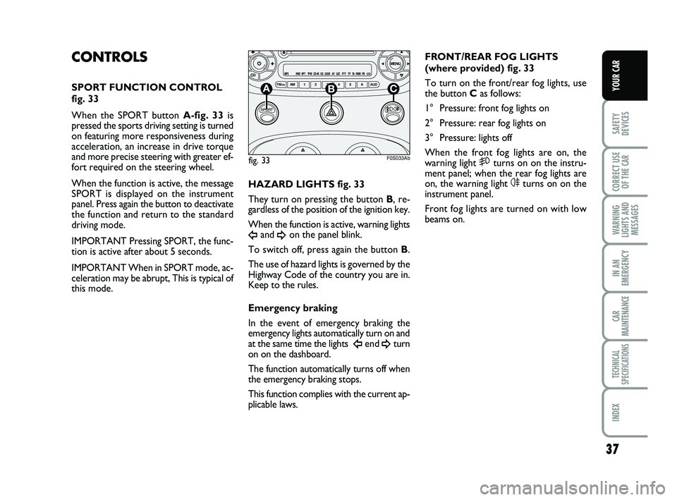 Abarth 500 2010  Owner handbook (in English) 37
SAFETY
DEVICES
CORRECT USE
OF THE 
CAR 
WARNING
LIGHTS AND
MESSAGES
IN AN
EMERGENCY
CAR
MAINTENANCE
TECHNICAL
SPECIFICATIONS
INDEX
YOUR CAR
CONTROLS
SPORT FUNCTION CONTROL
fig. 33
When the SPORT bu