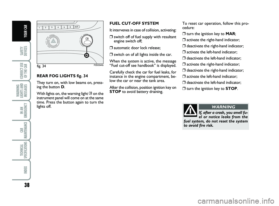 Abarth 500 2010  Owner handbook (in English) 38
SAFETY
DEVICES
CORRECT USE
OF THE 
CAR 
WARNING
LIGHTS AND
MESSAGES
IN AN
EMERGENCY
CAR
MAINTENANCE
TECHNICAL
SPECIFICATIONS
INDEX
YOUR CAR
If, after a crash, you smell fu-
el or notice leaks from 