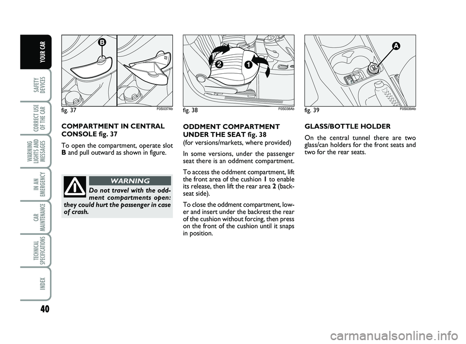 Abarth 500 2008  Owner handbook (in English) 40
SAFETY
DEVICES
CORRECT USE
OF THE 
CAR 
WARNING
LIGHTS AND
MESSAGES
IN AN
EMERGENCY
CAR
MAINTENANCE
TECHNICAL
SPECIFICATIONS
INDEX
YOUR CAR
fig. 39F0S039Ab
ODDMENT COMPARTMENT
UNDER THE SEAT fig. 3