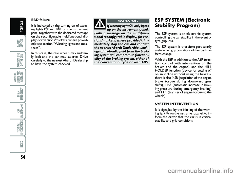 Abarth 500 2008  Owner handbook (in English) 54
SAFETY
DEVICES
CORRECT USE
OF THE 
CAR 
WARNING
LIGHTS AND
MESSAGES
IN AN
EMERGENCY
CAR
MAINTENANCE
TECHNICAL
SPECIFICATIONS
INDEX
YOUR CAR
If warning light xonly lights
up on the instrument panel,