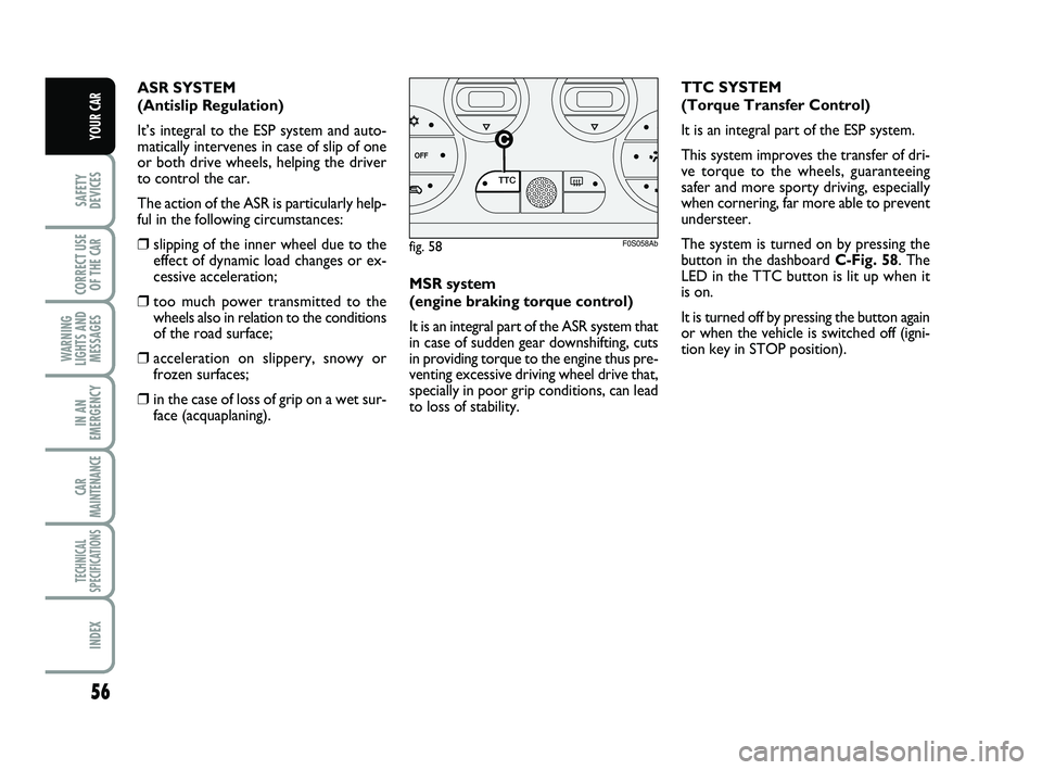 Abarth 500 2010  Owner handbook (in English) 56
SAFETY
DEVICES
CORRECT USE
OF THE 
CAR 
WARNING
LIGHTS AND
MESSAGES
IN AN
EMERGENCY
CAR
MAINTENANCE
TECHNICAL
SPECIFICATIONS
INDEX
YOUR CAR
MSR system 
(engine braking torque control)
It is an inte