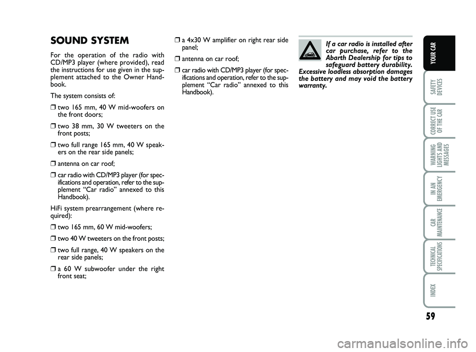 Abarth 500 2010  Owner handbook (in English) 59
SAFETY
DEVICES
CORRECT USE
OF THE 
CAR 
WARNING
LIGHTS AND
MESSAGES
IN AN
EMERGENCY
CAR
MAINTENANCE
TECHNICAL
SPECIFICATIONS
INDEX
YOUR CAR
❒a 4x30 W amplifier on right rear side
panel;
❒antenn