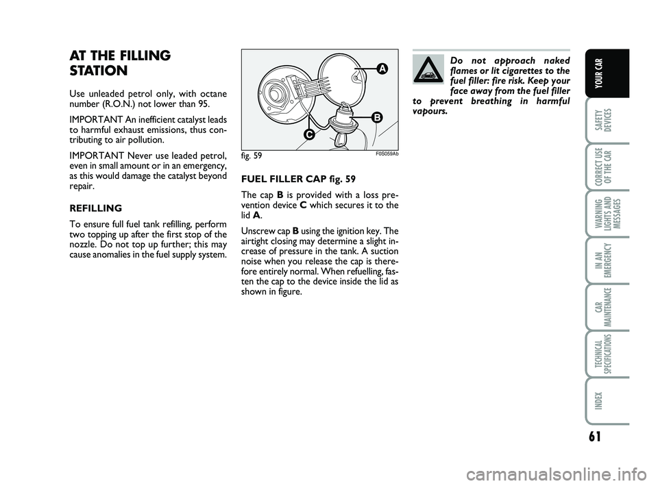 Abarth 500 2008  Owner handbook (in English) 61
SAFETY
DEVICES
CORRECT USE
OF THE 
CAR 
WARNING
LIGHTS AND
MESSAGES
IN AN
EMERGENCY
CAR
MAINTENANCE
TECHNICAL
SPECIFICATIONS
INDEX
YOUR CAR
FUEL FILLER CAP fig. 59
The cap Bis provided with a loss 