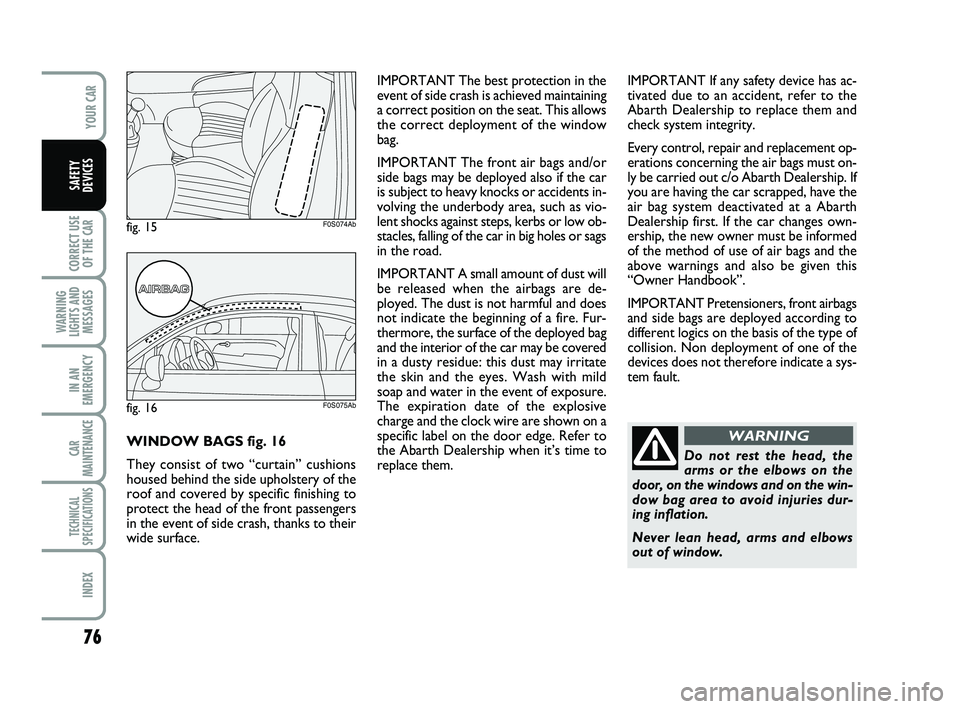 Abarth 500 2008  Owner handbook (in English) 76
CORRECT USE
OF THE 
CAR 
WARNING
LIGHTS AND
MESSAGES
IN AN
EMERGENCY
CAR
MAINTENANCE
TECHNICAL
SPECIFICATIONS
INDEX
YOUR CAR
SAFETY
DEVICES
Do not rest the head, the
arms or the elbows on the
door,