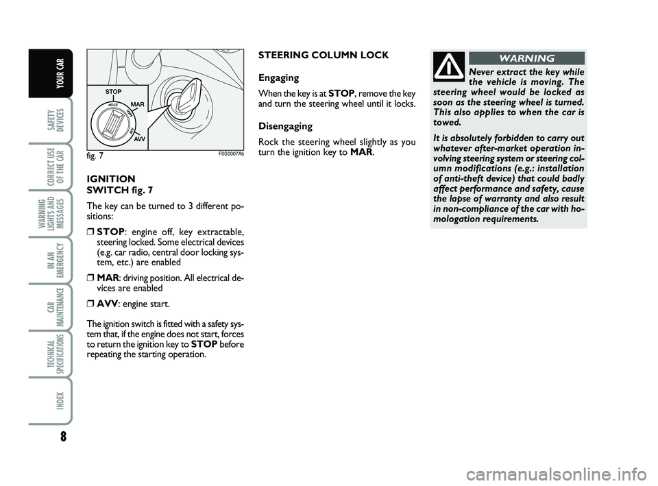 Abarth 500 2008  Owner handbook (in English) 8
SAFETY
DEVICES
CORRECT USE
OF THE 
CAR 
WARNING
LIGHTS AND
MESSAGES
IN AN
EMERGENCY
CAR
MAINTENANCE
TECHNICAL
SPECIFICATIONS
INDEX
YOUR CAR
IGNITION 
SWITCH fig. 7
The key can be turned to 3 differe