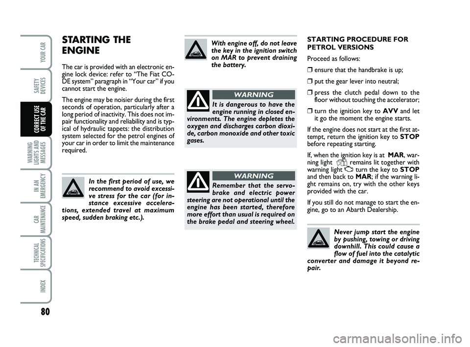 Abarth 500 2009  Owner handbook (in English) 80
WARNING
LIGHTS AND
MESSAGES
IN AN
EMERGENCY
CAR
MAINTENANCE
TECHNICAL
SPECIFICATIONS
INDEX
YOUR CAR
SAFETY
DEVICES
CORRECT USE 
OF THE CAR
STARTING PROCEDURE FOR 
PETROL VERSIONS
Proceed as follows