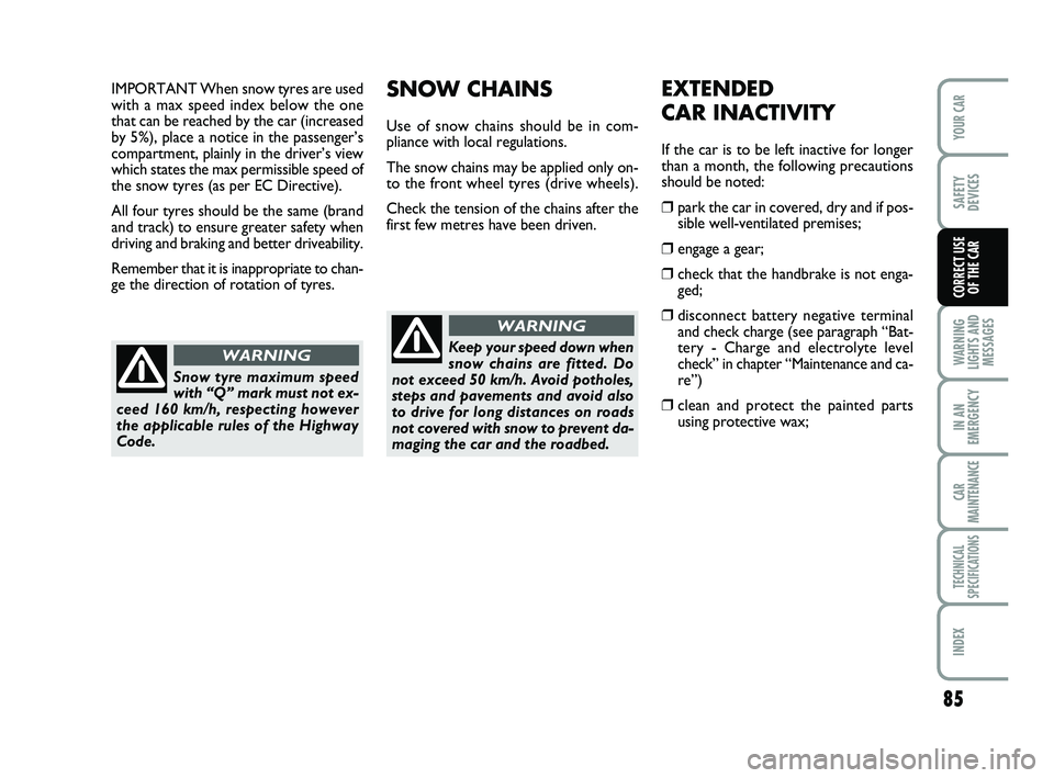 Abarth 500 2008  Owner handbook (in English) 85
WARNING
LIGHTS AND
MESSAGES
IN AN
EMERGENCY
CAR
MAINTENANCE
TECHNICAL
SPECIFICATIONS
INDEX
YOUR CAR
SAFETY
DEVICES
CORRECT USE 
OF THE CAR
SNOW CHAINS
Use of snow chains should be in com-
pliance w