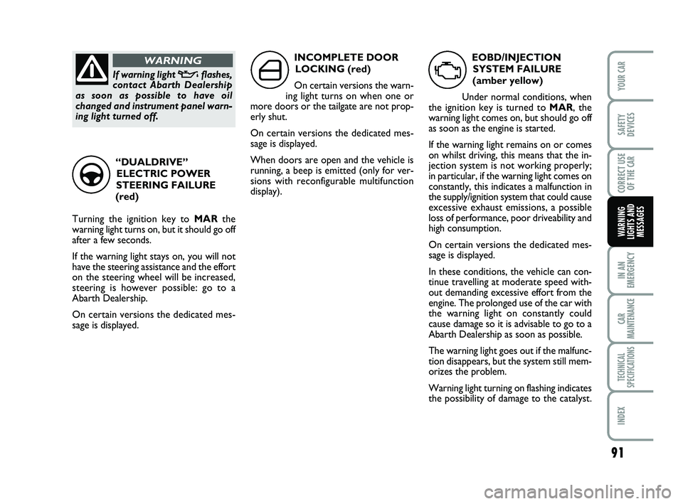 Abarth 500 2009  Owner handbook (in English) 91
IN AN
EMERGENCY
CAR
MAINTENANCE
TECHNICAL
SPECIFICATIONS
INDEX
YOUR CAR
SAFETY
DEVICES
CORRECT USE
OF THE 
CAR
WARNING
LIGHTS AND
MESSAGES
EOBD/INJECTION
SYSTEM FAILURE
(amber yellow)
Under normal 