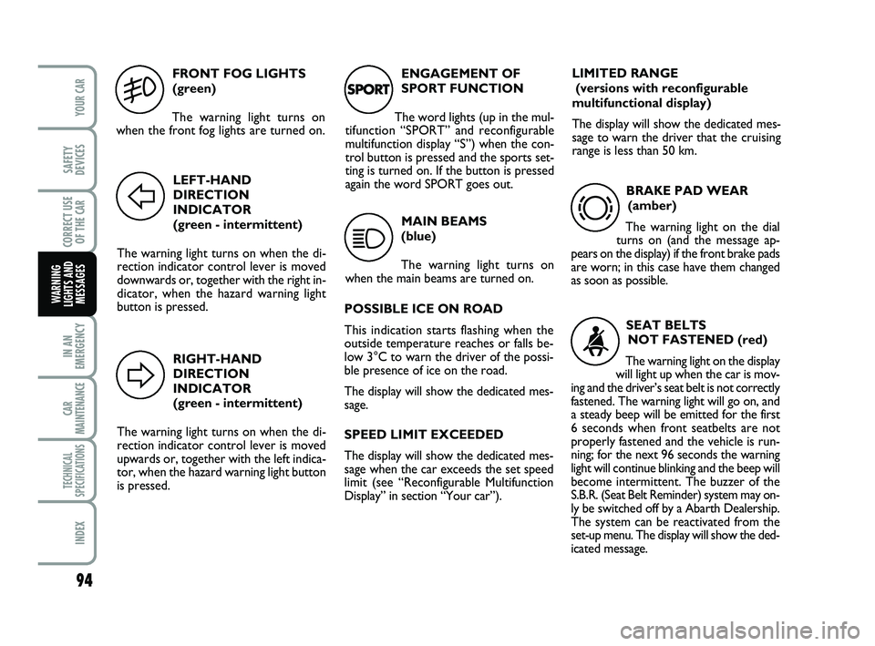 Abarth 500 2008  Owner handbook (in English) 94
IN AN
EMERGENCY
CAR
MAINTENANCE
TECHNICAL
SPECIFICATIONS
INDEX
YOUR CAR
SAFETY
DEVICES
CORRECT USE
OF THE 
CAR
WARNING
LIGHTS AND
MESSAGES
FRONT FOG LIGHTS
(green)
The warning light turns on
when t