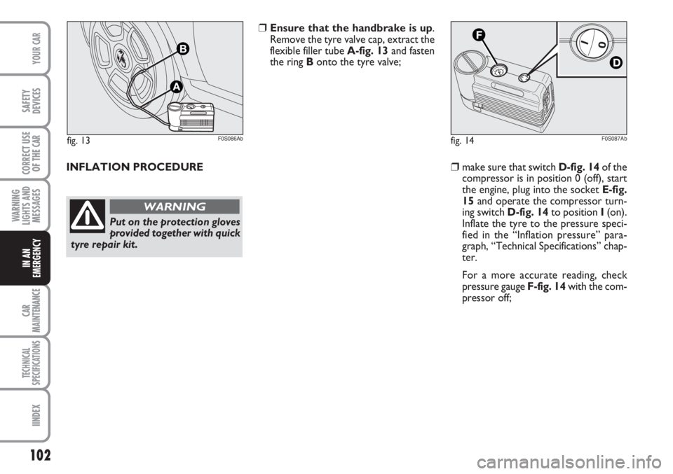 Abarth 500 2011  Owner handbook (in English) 102
WARNING
LIGHTS AND
MESSAGES
CAR
MAINTENANCE
TECHNICAL
SPECIFICATIONS
IINDEX
YOUR CAR
SAFETY
DEVICES
CORRECT USE
OF THE 
CAR
IN AN
EMERGENCY
fig. 14F0S087Abfig. 13
A
B
F0S086Ab
INFLATION PROCEDURE 