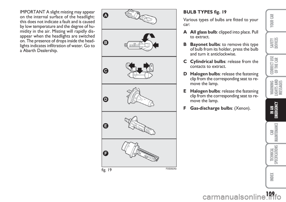 Abarth 500 2012  Owner handbook (in English) 109
WARNING
LIGHTS AND
MESSAGES
CAR
MAINTENANCE
TECHNICAL
SPECIFICATIONS
INDEX
YOUR CAR
SAFETY
DEVICES
CORRECT USE
OF THE 
CAR
IN AN
EMERGENCY
BULB TYPES fig. 19
Various types of bulbs are fitted to y