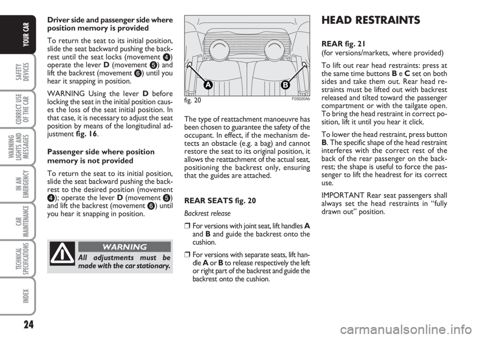 Abarth 500 2011  Owner handbook (in English) 24
SAFETY
DEVICES
CORRECT USE
OF THE 
CAR
WARNING
LIGHTS AND
MESSAGES
IN AN
EMERGENCY
CAR
MAINTENANCE
TECHNICAL
SPECIFICATIONS
INDEX
YOUR CAR
Driver side and passenger side where
position memory is pr