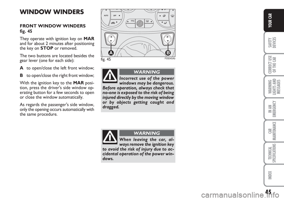 Abarth 500 2011  Owner handbook (in English) 45
SAFETY
DEVICES
CORRECT USE
OF THE 
CAR
WARNING
LIGHTS AND
MESSAGES
IN AN
EMERGENCY
CAR
MAINTENANCE
TECHNICAL
SPECIFICATIONS
INDEX
YOUR CAR
WINDOW WINDERS
FRONT WINDOW WINDERS
fig. 45
They operate w