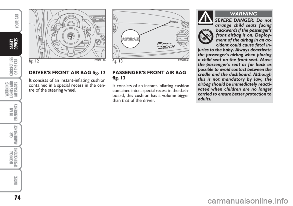 Abarth 500 2011  Owner handbook (in English) 74
CORRECT USE
OF THE 
CAR
WARNING
LIGHTS AND
MESSAGES
IN AN
EMERGENCY
CAR
MAINTENANCE
TECHNICAL
SPECIFICATIONS
INDEX
YOUR CAR
SAFETY
DEVICES
SEVERE DANGER: Do not
arrange child seats facing
backwards