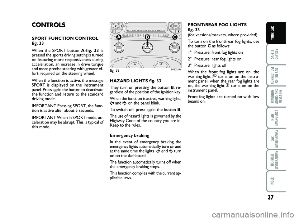 Abarth 500 2014  Owner handbook (in English) 37
SAFETY
DEVICES
CORRECT USE
OF THE 
CAR 
WARNING
LIGHTS AND
MESSAGES
IN AN
EMERGENCY
CAR
MAINTENANCE
TECHNICAL
SPECIFICATIONS
INDEX
YOUR CAR
CONTROLS
SPORT FUNCTION CONTROL
fig. 33
When the SPORT bu