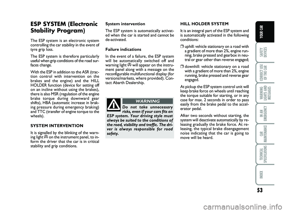 Abarth 500 2014  Owner handbook (in English) 53
SAFETY
DEVICES
CORRECT USE
OF THE 
CAR 
WARNING
LIGHTS AND
MESSAGES
IN AN
EMERGENCY
CAR
MAINTENANCE
TECHNICAL
SPECIFICATIONS
INDEX
YOUR CAR
ESP SYSTEM (Electronic
Stability Program) 
The ESP system