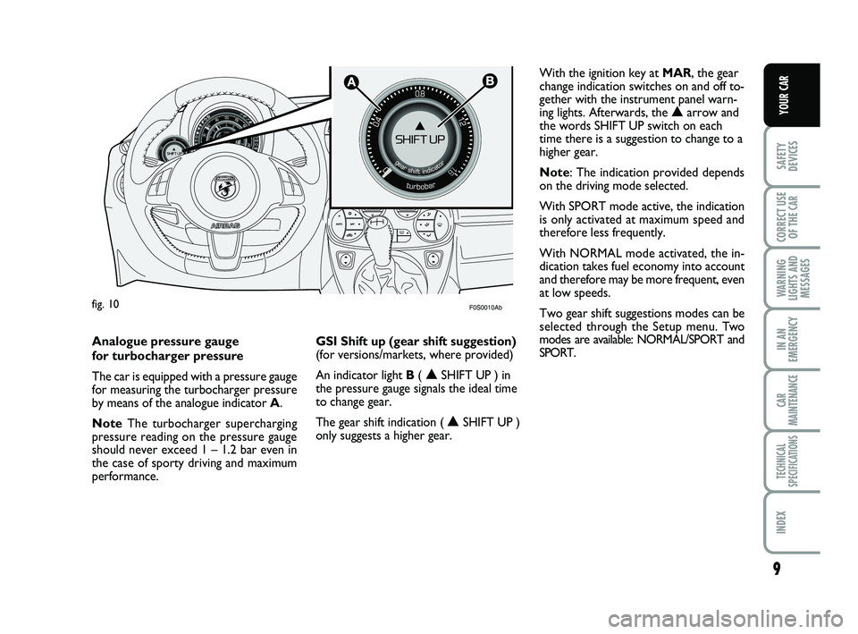 Abarth 500 2013  Owner handbook (in English) 9
SAFETY
DEVICES
CORRECT USE
OF THE 
CAR 
WARNING
LIGHTS AND
MESSAGES
IN AN
EMERGENCY
CAR
MAINTENANCE
TECHNICAL
SPECIFICATIONS
INDEX
YOUR CAR
F0S0010Abfig. 10

With the ignition key at MAR, the gear