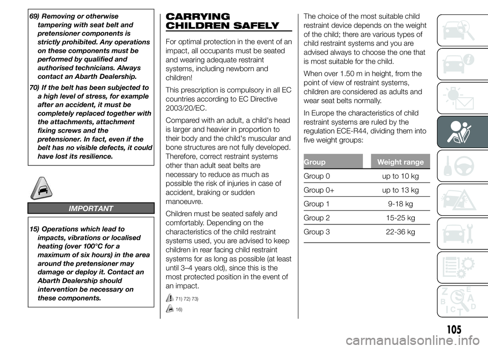 Abarth 500 2015  Owner handbook (in English) 69) Removing or otherwise
tampering with seat belt and
pretensioner components is
strictly prohibited. Any operations
on these components must be
performed by qualified and
authorised technicians. Alw