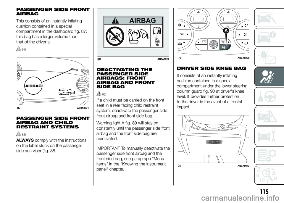 Abarth 500 2015 Owner handbook (in English) PASSENGER SIDE FRONT
AIRBAG
This consists of an instantly inflating
cushion contained in a special
compartment in the dashboard fig. 87:
this bag has a larger volume than
that of the driver's.
81) Abarth 500 2015 Owner handbook (in English) PASSENGER SIDE FRONT
AIRBAG
This consists of an instantly inflating
cushion contained in a special
compartment in the dashboard fig. 87:
this bag has a larger volume than
that of the driver's.
81)