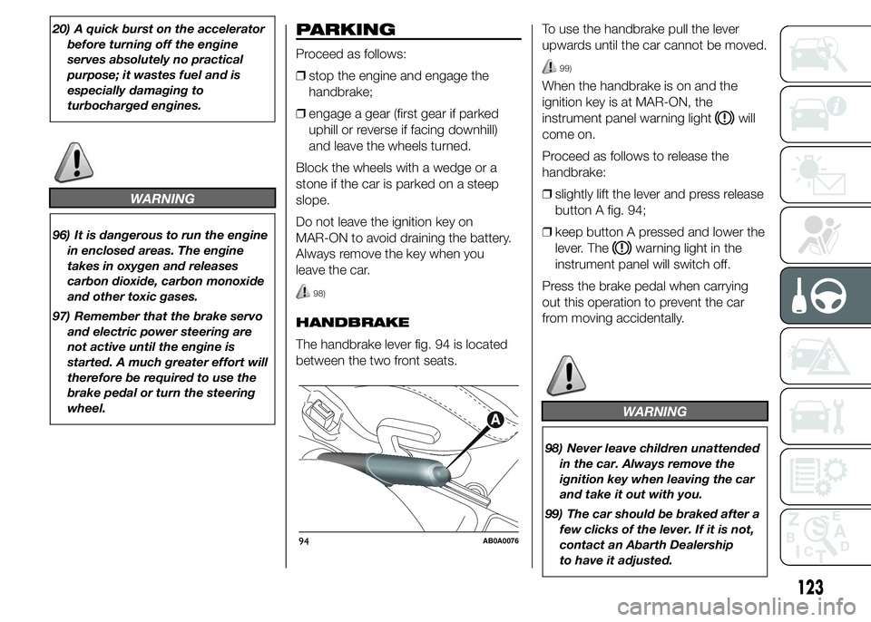 Abarth 500 2015  Owner handbook (in English) 20) A quick burst on the accelerator
before turning off the engine
serves absolutely no practical
purpose; it wastes fuel and is
especially damaging to
turbocharged engines.
WARNING
96) It is dangerou