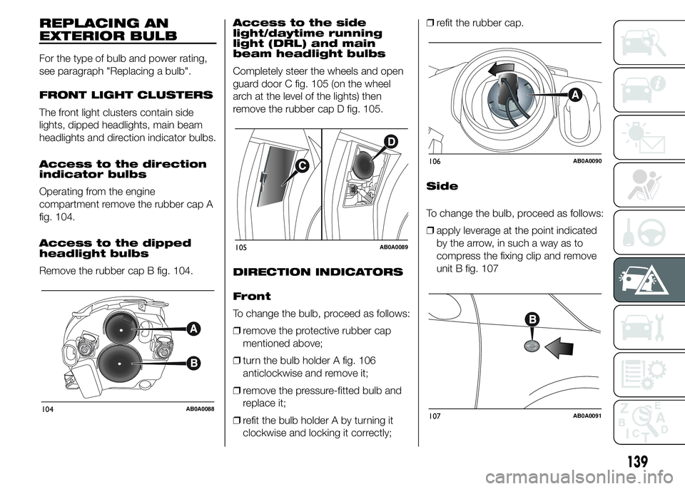 Abarth 500 2015  Owner handbook (in English) REPLACING AN
EXTERIOR BULB
For the type of bulb and power rating,
see paragraph "Replacing a bulb".
FRONT LIGHT CLUSTERS
The front light clusters contain side
lights, dipped headlights, main b