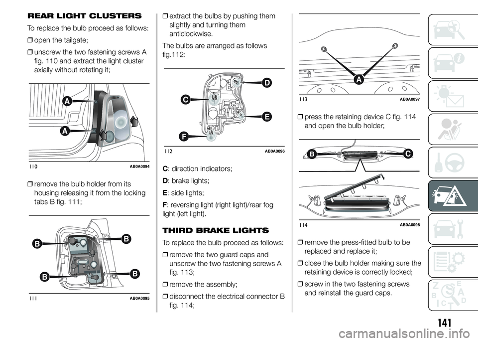 Abarth 500 2015  Owner handbook (in English) REAR LIGHT CLUSTERS
To replace the bulb proceed as follows:
❒open the tailgate;
❒unscrew the two fastening screws A
fig. 110 and extract the light cluster
axially without rotating it;
❒remove th