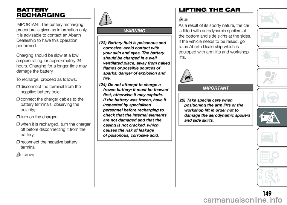 Abarth 500 2015  Owner handbook (in English) BATTERY
RECHARGING
IMPORTANT The battery recharging
procedure is given as information only.
It is advisable to contact an Abarth
Dealership to have this operation
performed.
Charging should be slow at