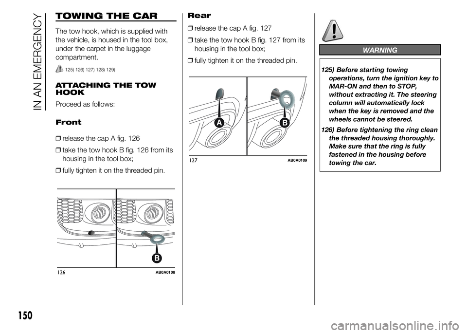 Abarth 500 2015  Owner handbook (in English) TOWING THE CAR
The tow hook, which is supplied with
the vehicle, is housed in the tool box,
under the carpet in the luggage
compartment.
125) 126) 127) 128) 129)
ATTACHING THE TOW
HOOK
Proceed as foll