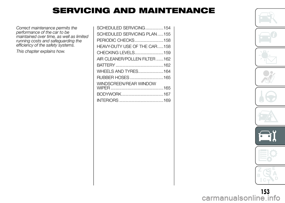 Abarth 500 2015  Owner handbook (in English) SERVICING AND MAINTENANCE
Correct maintenance permits the
performance of the car to be
maintained over time, as well as limited
running costs and safeguarding the
efficiency of the safety systems.
Thi