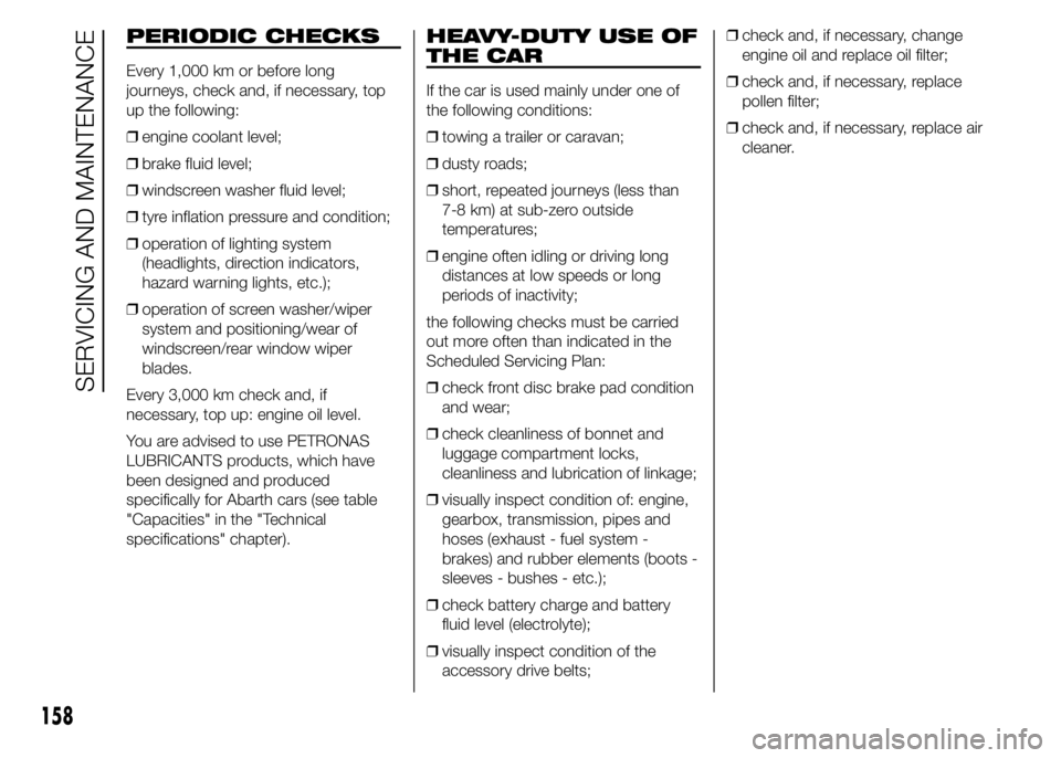 Abarth 500 2016  Owner handbook (in English) PERIODIC CHECKS
Every 1,000 km or before long
journeys, check and, if necessary, top
up the following:
❒engine coolant level;
❒brake fluid level;
❒windscreen washer fluid level;
❒tyre inflatio
