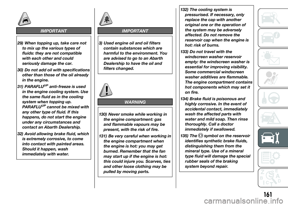 Abarth 500 2015  Owner handbook (in English) IMPORTANT
29) When topping up, take care not
to mix up the various types of
fluids: they are not compatible
with each other and could
seriously damage the car.
30) Do not add oil with specifications
o