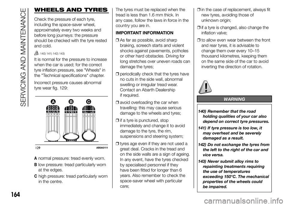 Abarth 500 2015  Owner handbook (in English) WHEELS AND TYRES
Check the pressure of each tyre,
including the space-saver wheel,
approximately every two weeks and
before long journeys: the pressure
should be checked with the tyre rested
and cold.