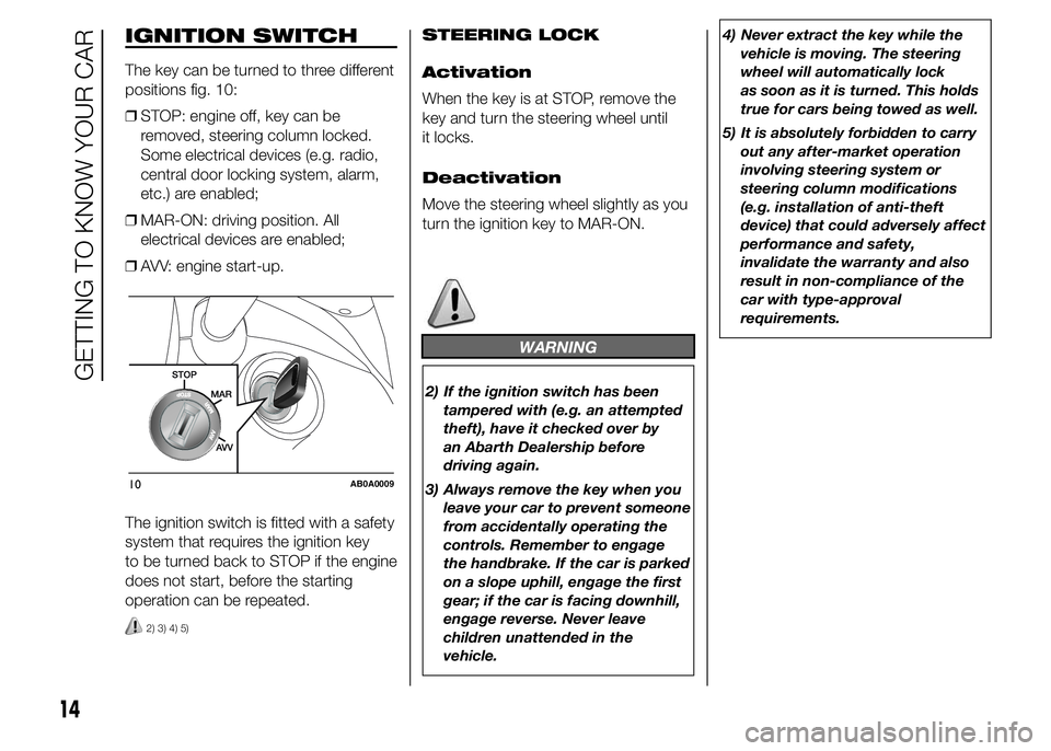 Abarth 500 2015  Owner handbook (in English) IGNITION SWITCH
The key can be turned to three different
positions fig. 10:
❒STOP: engine off, key can be
removed, steering column locked.
Some electrical devices (e.g. radio,
central door locking s