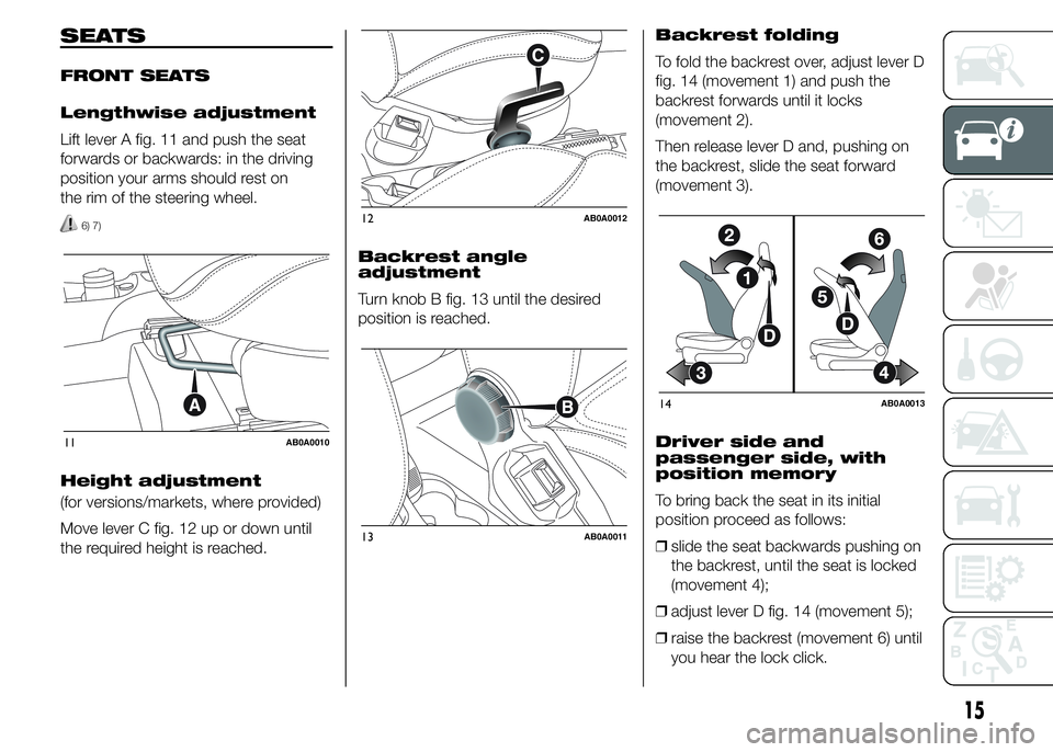 Abarth 500 2016 Owner handbook (in English) SEATS
FRONT SEATS
Lengthwise adjustment
Lift lever A fig. 11 and push the seat
forwards or backwards: in the driving
position your arms should rest on
the rim of the steering wheel.
6) 7)
Height adjus Abarth 500 2016 Owner handbook (in English) SEATS
FRONT SEATS
Lengthwise adjustment
Lift lever A fig. 11 and push the seat
forwards or backwards: in the driving
position your arms should rest on
the rim of the steering wheel.
6) 7)
Height adjus