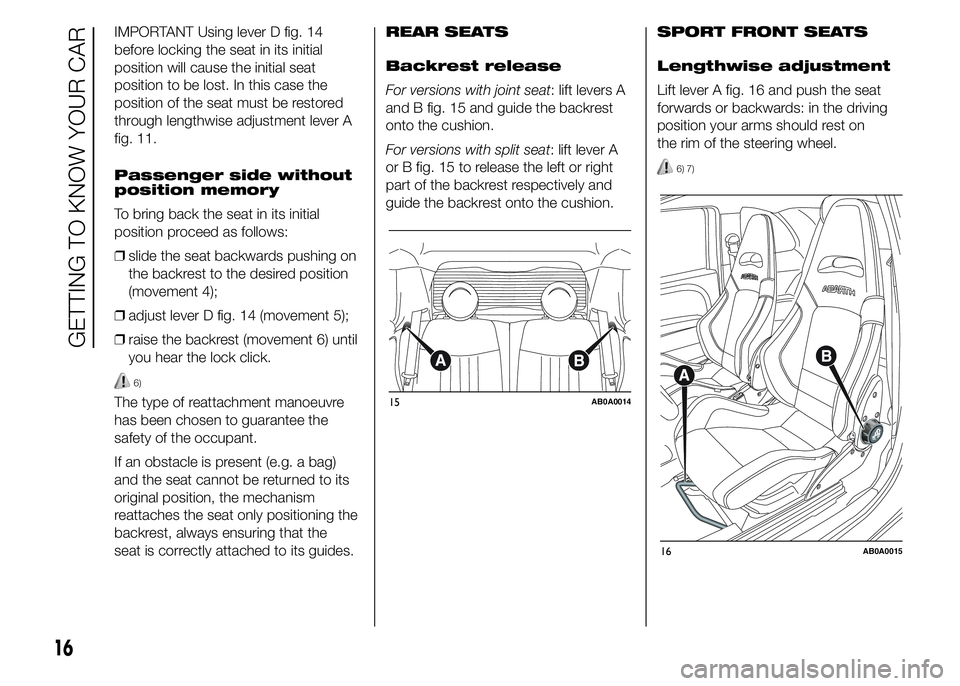 Abarth 500 2015  Owner handbook (in English) IMPORTANT Using lever D fig. 14
before locking the seat in its initial
position will cause the initial seat
position to be lost. In this case the
position of the seat must be restored
through lengthwi