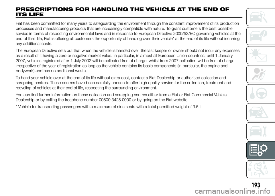 Abarth 500 2015 Owner handbook (in English) PRESCRIPTIONS FOR HANDLING THE VEHICLE AT THE END OF
ITS LIFE
Fiat has been committed for many years to safeguarding the environment through the constant improvement of its production
processes and ma Abarth 500 2015 Owner handbook (in English) PRESCRIPTIONS FOR HANDLING THE VEHICLE AT THE END OF
ITS LIFE
Fiat has been committed for many years to safeguarding the environment through the constant improvement of its production
processes and ma