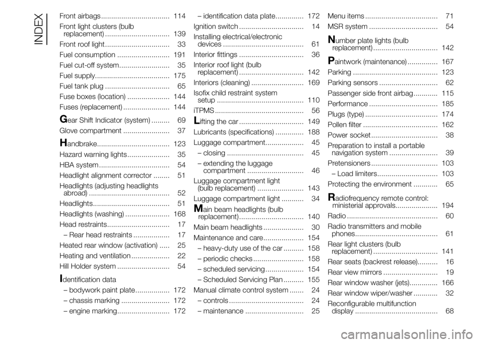 Abarth 500 2015  Owner handbook (in English) Front airbags .................................. 114
Front light clusters (bulb
replacement) ................................ 139
Front roof light ................................ 33
Fuel consumption 