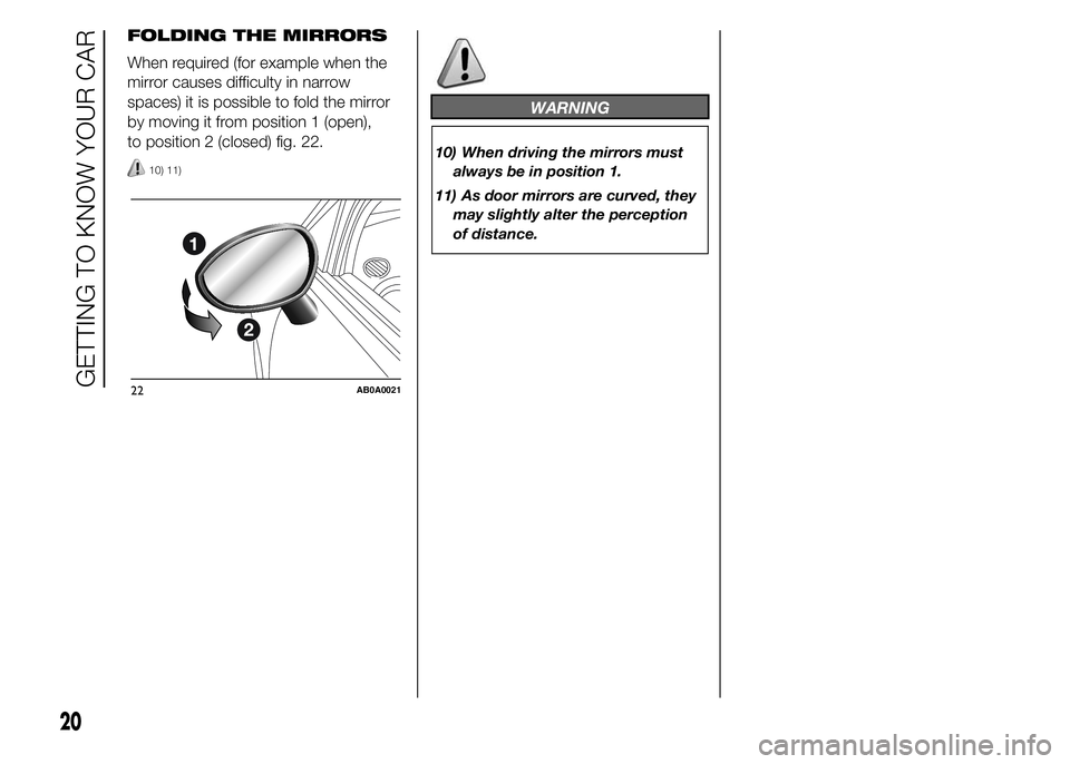 Abarth 500 2015  Owner handbook (in English) FOLDING THE MIRRORS
When required (for example when the
mirror causes difficulty in narrow
spaces) it is possible to fold the mirror
by moving it from position 1 (open),
to position 2 (closed) fig. 22