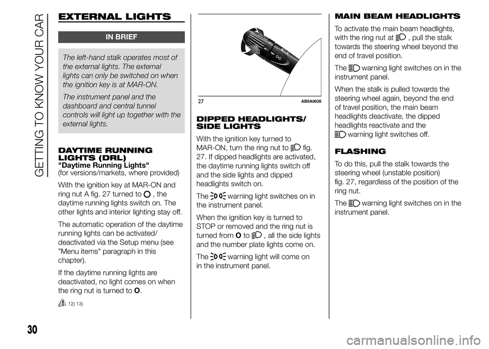 Abarth 500 2015  Owner handbook (in English) EXTERNAL LIGHTS
IN BRIEF
The left-hand stalk operates most of
the external lights. The external
lights can only be switched on when
the ignition key is at MAR-ON.
The instrument panel and the
dashboar
