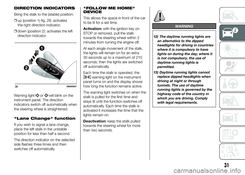 Abarth 500 2015  Owner handbook (in English) DIRECTION INDICATORS
Bring the stalk to the (stable) position:
❒up (position 1) fig. 28: activates
the right direction indicator;
❒down (position 2): activates the left
direction indicator.
Warnin