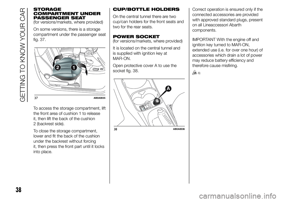 Abarth 500 2015  Owner handbook (in English) STORAGE
COMPARTMENT UNDER
PASSENGER SEAT
(for versions/markets, where provided)
On some versions, there is a storage
compartment under the passenger seat
fig. 37.
To access the storage compartment, li